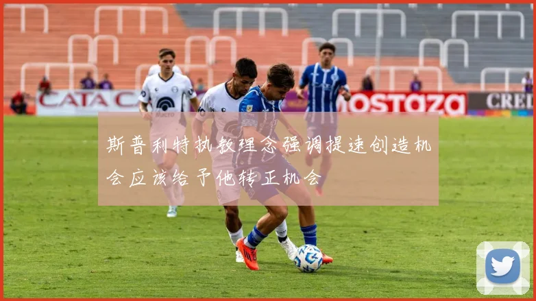 斯普利特执教理念强调提速创造机会应该给予他转正机会