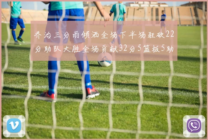 乔治三分雨倾洒全场下半场狂砍22分助队大胜全场贡献32分5篮板5助攻