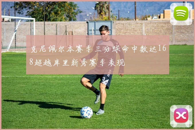 克尼佩尔本赛季三分球命中数达168超越库里新秀赛季表现