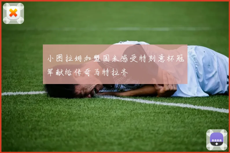 小图拉姆加盟国米感受特别意杯冠军献给传奇马特拉齐