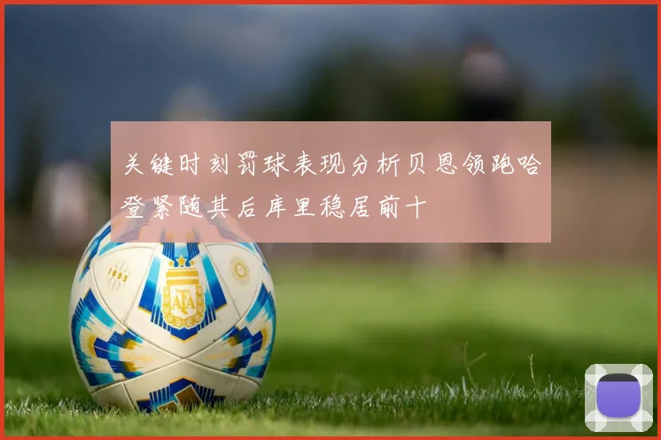 关键时刻罚球表现分析贝恩领跑哈登紧随其后库里稳居前十