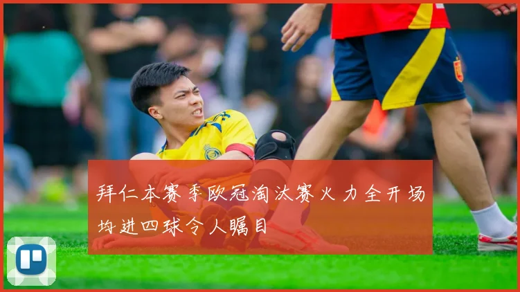 拜仁本赛季欧冠淘汰赛火力全开场均进四球令人瞩目