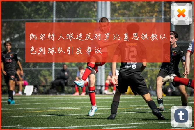 凯尔特人球迷反对罗比基恩执教以色列球队引发争议