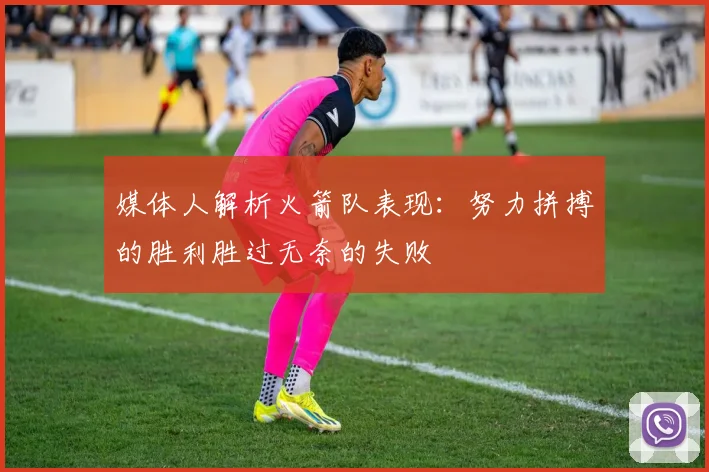 媒体人解析火箭队表现：努力拼搏的胜利胜过无奈的失败