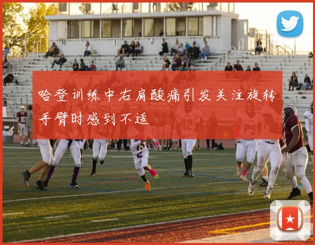 哈登训练中右肩酸痛引发关注旋转手臂时感到不适