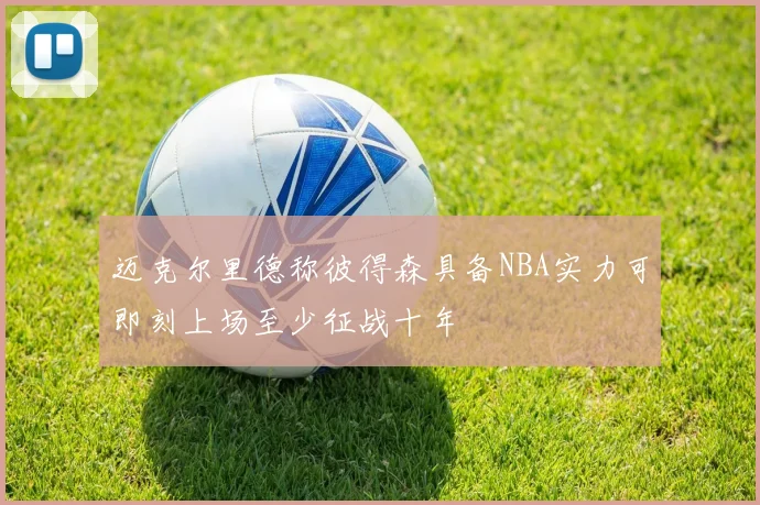 迈克尔里德称彼得森具备NBA实力可即刻上场至少征战十年